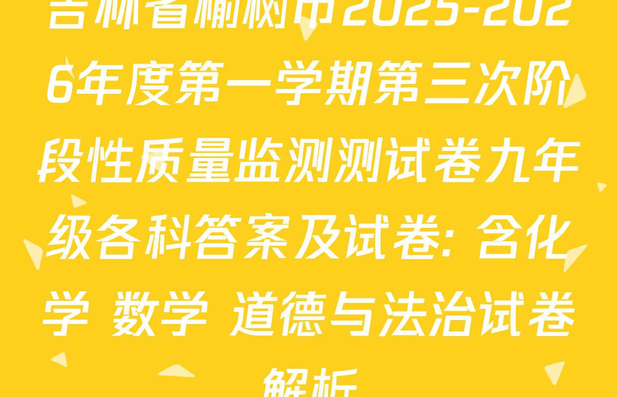 吉林省榆树市2025-2026年度第一学期第三次阶段性质量监测测试卷九年级各科答案及试卷: 含化学 数学 道德与法治试卷解析 吉林省榆树市2025-2026年度第一学期第三次阶段性质量监测测试卷九年级各科答案及试卷: 含化学 数学 道德与法治试卷解析
